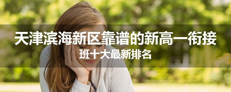 天津滨海新区靠谱的新高一衔接班十大最新排名