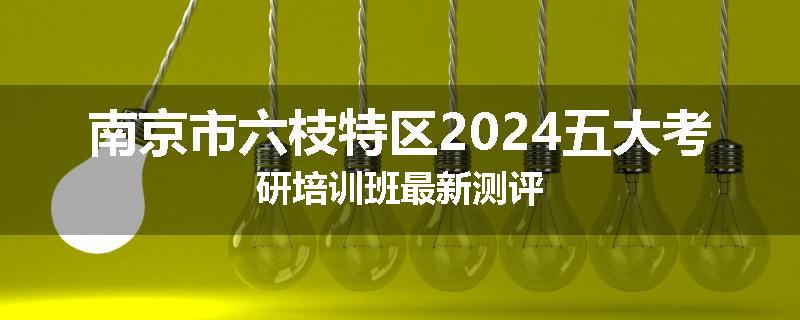 南京市六枝特区2024五大考研培训班最新测评