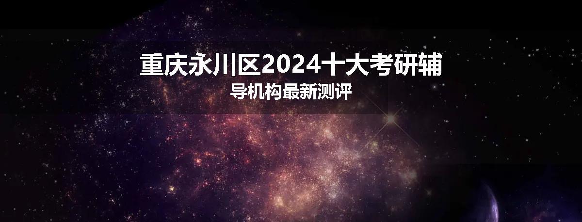 重庆永川区2024十大考研辅导机构最新测评