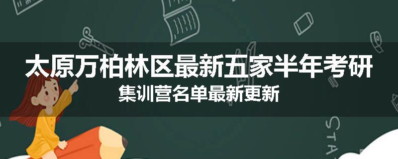 太原万柏林区最新五家半年考研集训营名单最新更新