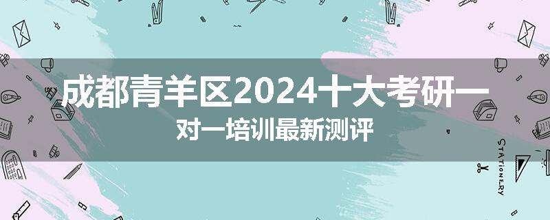 成都青羊区2024十大考研一对一培训最新测评