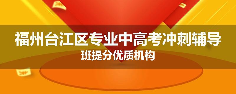 福州台江区专业中高考冲刺辅导班提分优质机构