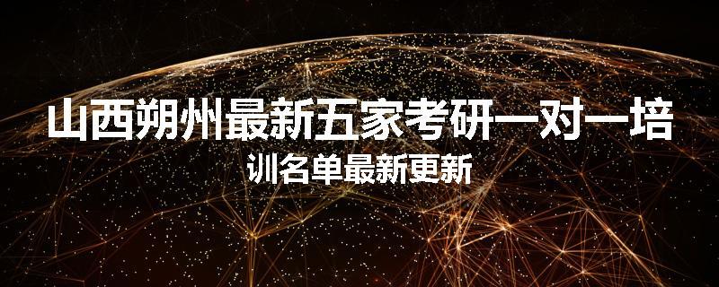 山西朔州最新五家考研一对一培训名单最新更新