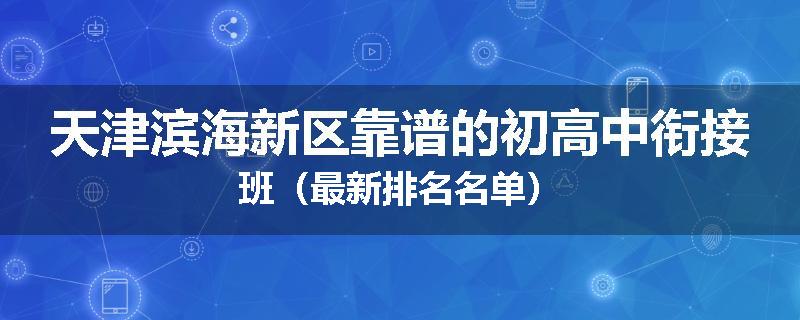 天津滨海新区靠谱的初高中衔接班（最新排名名单）