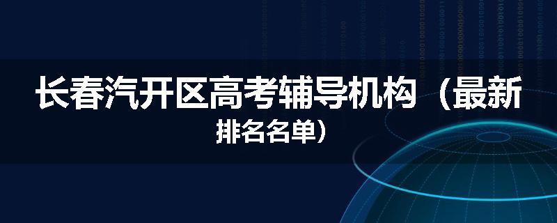 长春汽开区高考辅导机构（最新排名名单）