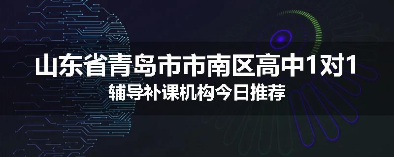 山东省青岛市市南区高中1对1辅导补课机构今日推荐