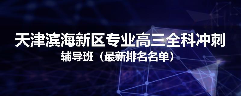 天津滨海新区专业高三全科冲刺辅导班（最新排名名单）