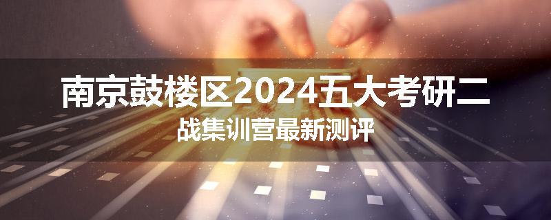 南京鼓楼区2024五大考研二战集训营最新测评