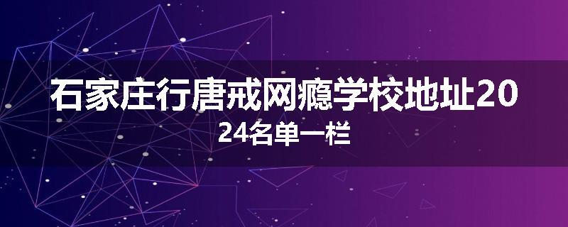 石家庄行唐戒网瘾学校地址2024名单一栏