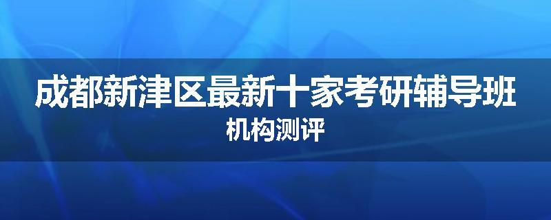 成都新津区最新十家考研辅导班机构测评