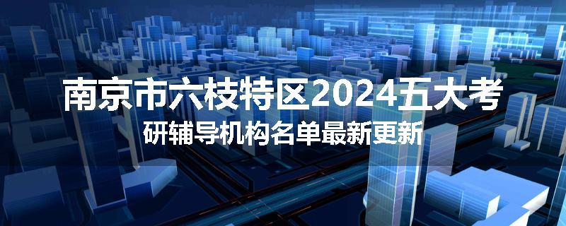 南京市六枝特区2024五大考研辅导机构名单最新更新