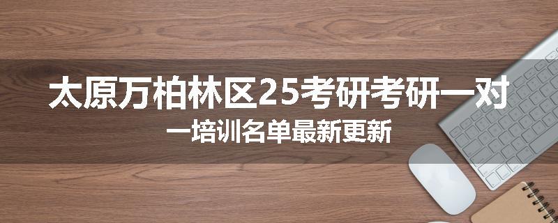 太原万柏林区25考研考研一对一培训名单最新更新