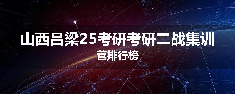 山西吕梁25考研考研二战集训营排行榜
