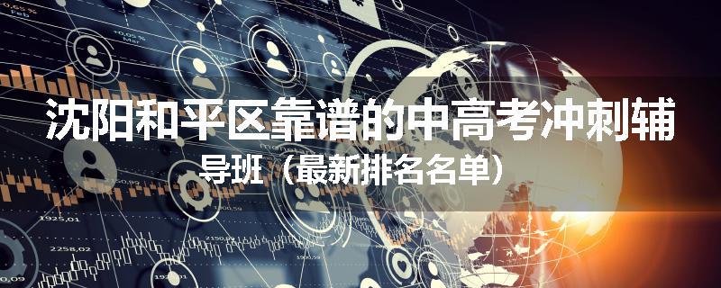 沈阳和平区靠谱的中高考冲刺辅导班（最新排名名单）
