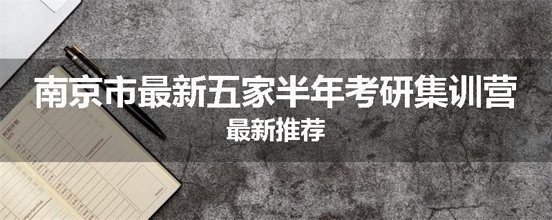 南京市最新五家半年考研集训营最新推荐