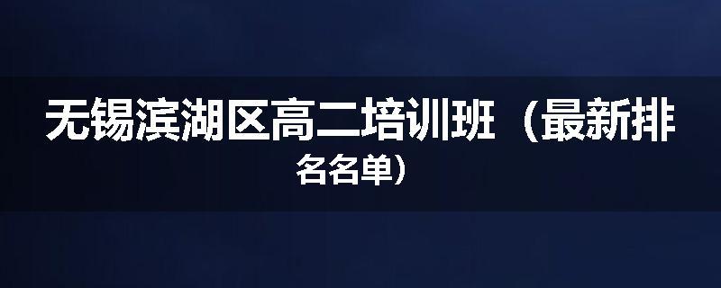 无锡滨湖区高二培训班（最新排名名单）