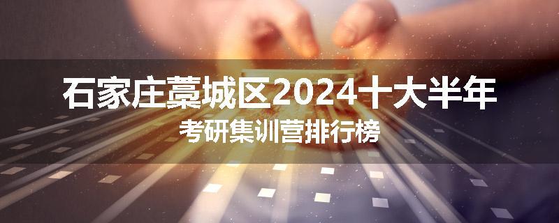 石家庄藁城区2024十大半年考研集训营排行榜