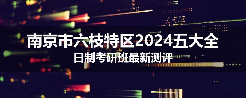 南京市六枝特区2024五大全日制考研班最新测评