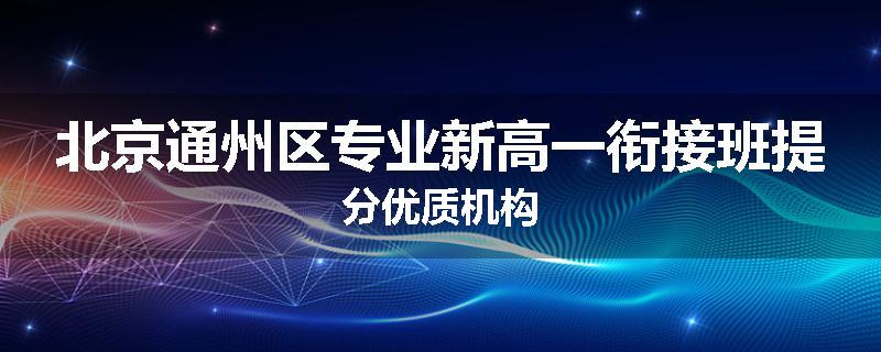 北京通州区专业新高一衔接班提分优质机构