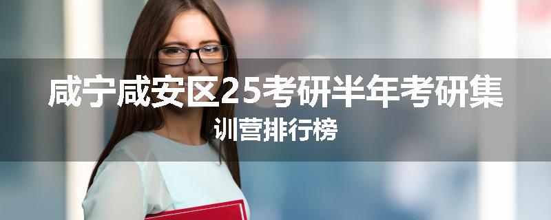 咸宁咸安区25考研半年考研集训营排行榜