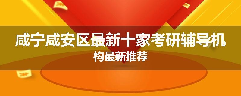 咸宁咸安区最新十家考研辅导机构最新推荐
