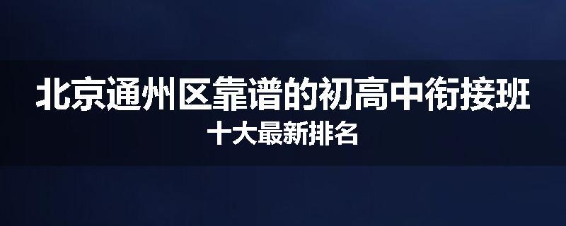 北京通州区靠谱的初高中衔接班十大最新排名