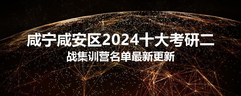 咸宁咸安区2024十大考研二战集训营名单最新更新
