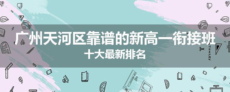 广州天河区靠谱的新高一衔接班十大最新排名
