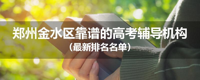 郑州金水区靠谱的高考辅导机构（最新排名名单）