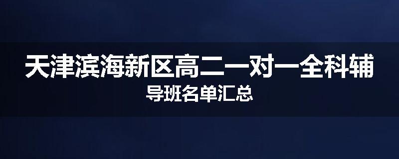 天津滨海新区高二一对一全科辅导班名单汇总