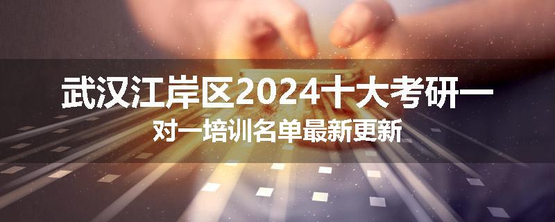 武汉江岸区2024十大考研一对一培训名单最新更新