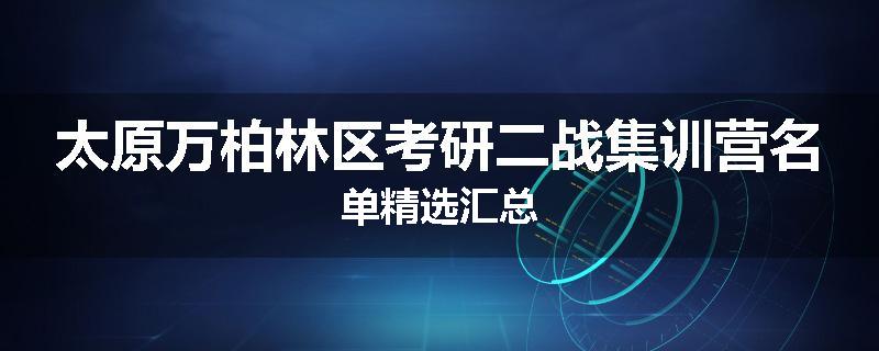 太原万柏林区考研二战集训营名单精选汇总