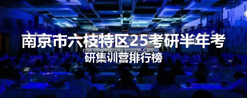 南京市六枝特区25考研半年考研集训营排行榜