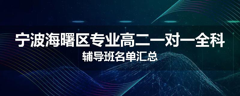 宁波海曙区专业高二一对一全科辅导班名单汇总