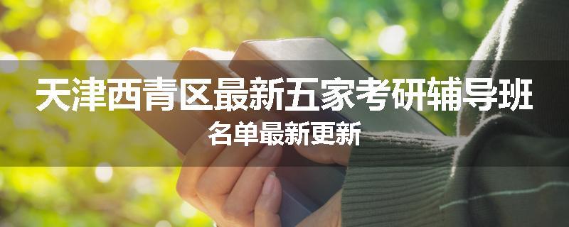 天津西青区最新五家考研辅导班名单最新更新