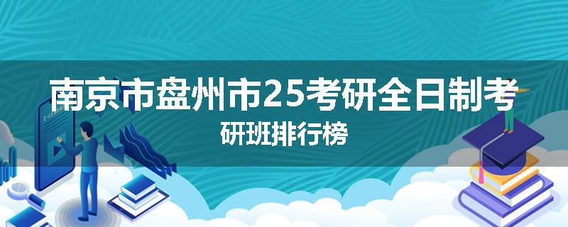 南京市盘州市25考研全日制考研班排行榜