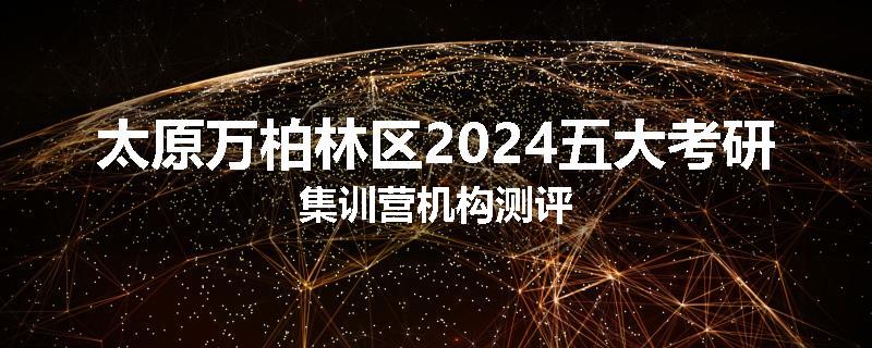太原万柏林区2024五大考研集训营机构测评