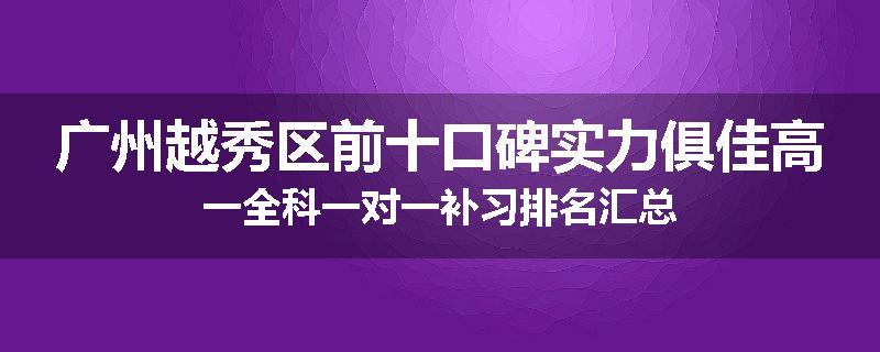 广州越秀区前十口碑实力俱佳高一全科一对一补习排名汇总