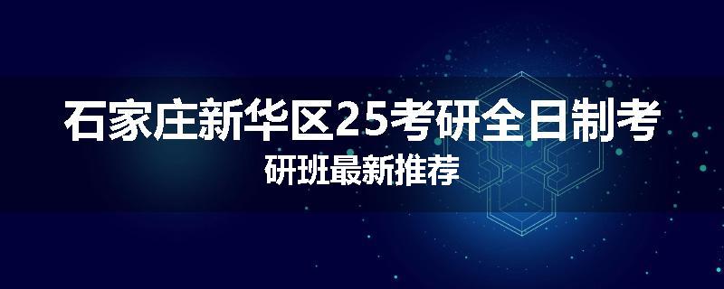 石家庄新华区25考研全日制考研班最新推荐