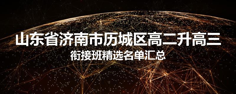山东省济南市历城区高二升高三衔接班精选名单汇总