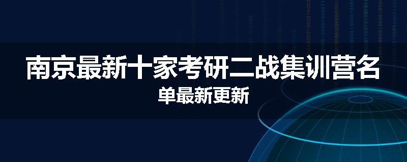 南京最新十家考研二战集训营名单最新更新