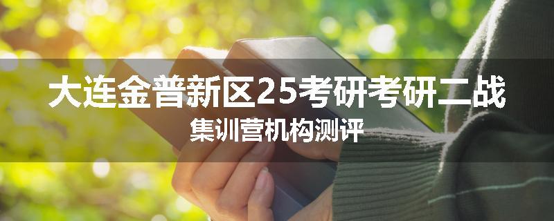 大连金普新区25考研考研二战集训营机构测评