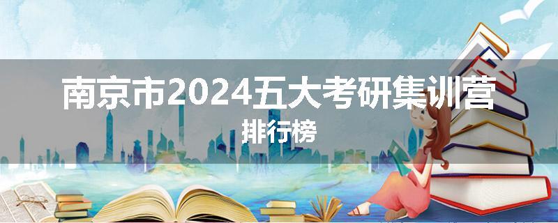 南京市2024五大考研集训营排行榜