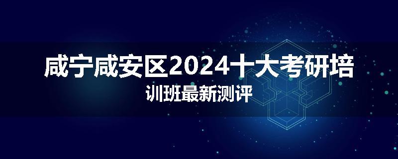 咸宁咸安区2024十大考研培训班最新测评