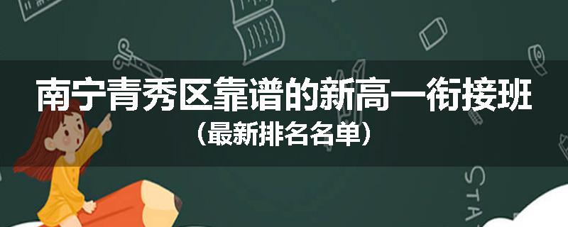 南宁青秀区靠谱的新高一衔接班（最新排名名单）