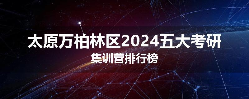 太原万柏林区2024五大考研集训营排行榜