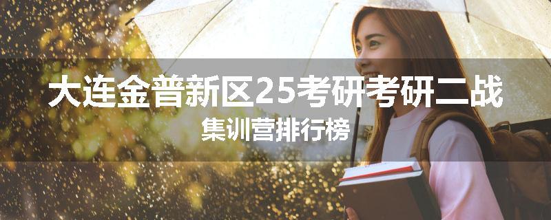 大连金普新区25考研考研二战集训营排行榜