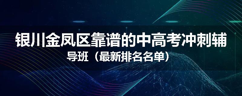 银川金凤区靠谱的中高考冲刺辅导班（最新排名名单）