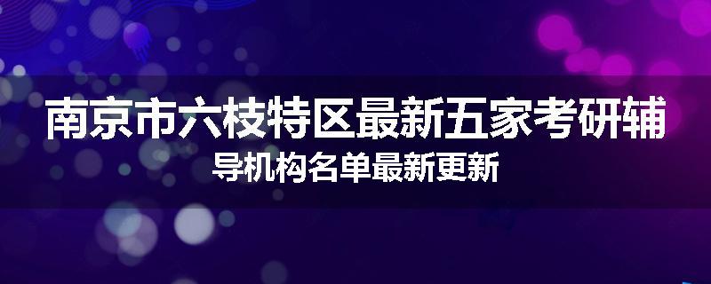 南京市六枝特区最新五家考研辅导机构名单最新更新