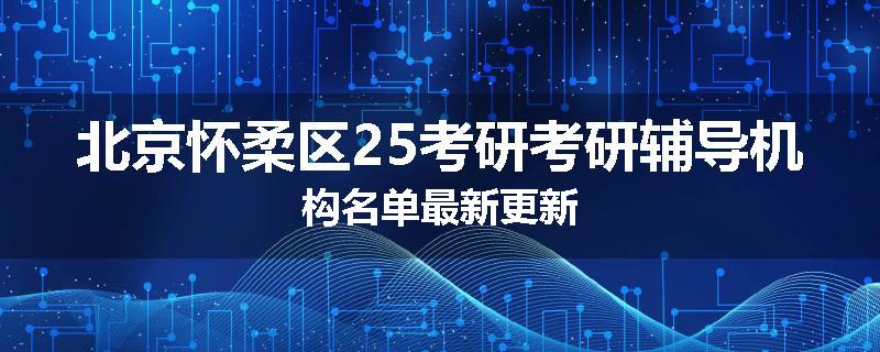 北京怀柔区25考研考研辅导机构名单最新更新